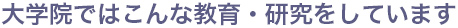 大学院ではこんな教育・研究をしています